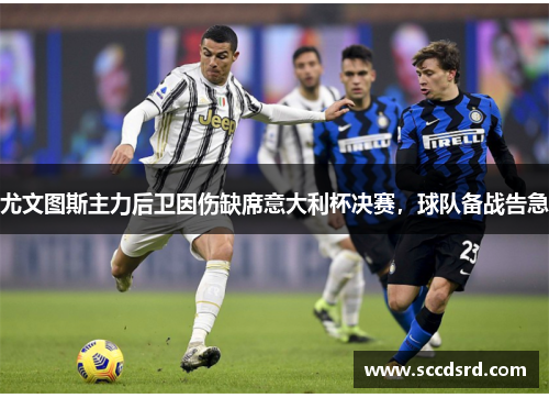 尤文图斯主力后卫因伤缺席意大利杯决赛，球队备战告急