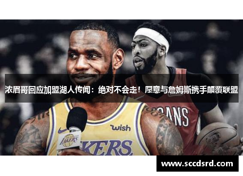 浓眉哥回应加盟湖人传闻：绝对不会走！愿意与詹姆斯携手颠覆联盟