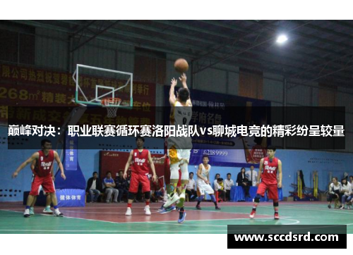 巅峰对决：职业联赛循环赛洛阳战队vs聊城电竞的精彩纷呈较量