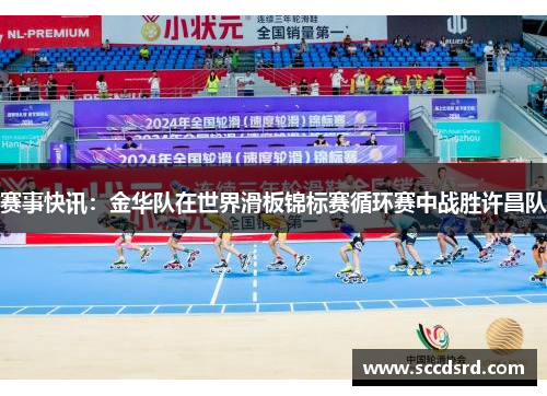 赛事快讯：金华队在世界滑板锦标赛循环赛中战胜许昌队