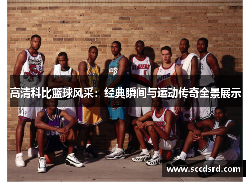 高清科比篮球风采：经典瞬间与运动传奇全景展示