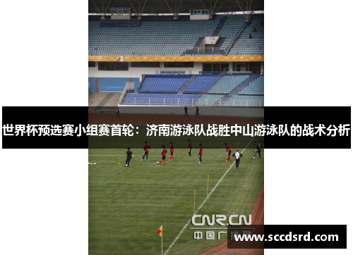 世界杯预选赛小组赛首轮：济南游泳队战胜中山游泳队的战术分析