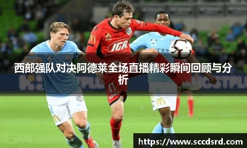 西部强队对决阿德莱全场直播精彩瞬间回顾与分析