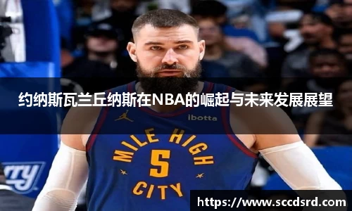 约纳斯瓦兰丘纳斯在NBA的崛起与未来发展展望